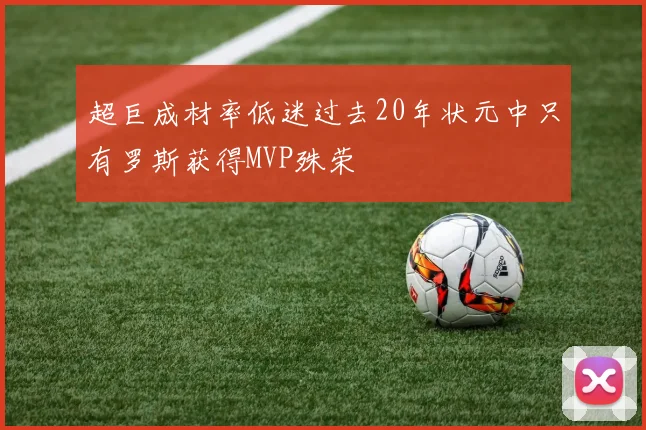 超巨成材率低迷过去20年状元中只有罗斯获得MVP殊荣