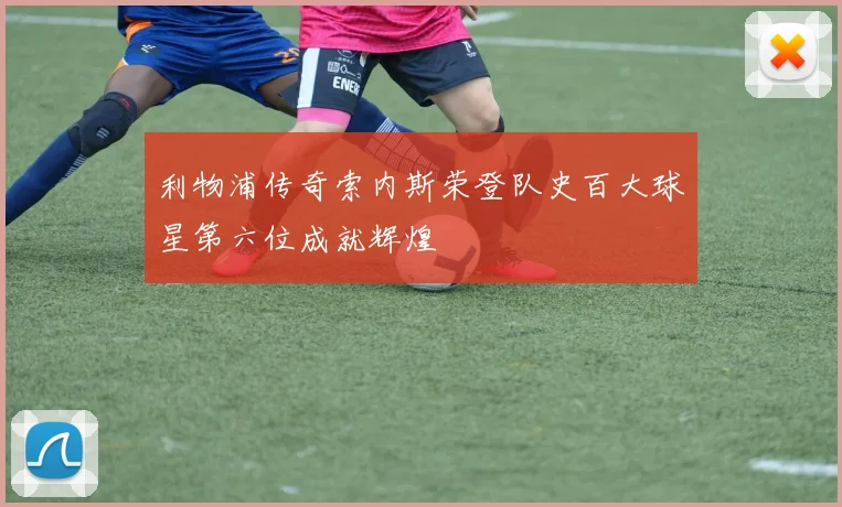 利物浦传奇索内斯荣登队史百大球星第六位成就辉煌