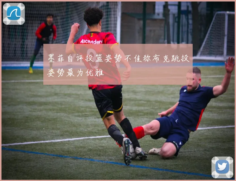 墨菲自评投篮姿势不佳称布克跳投姿势最为优雅