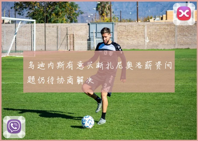 乌迪内斯有意买断扎尼奥洛薪资问题仍待协商解决