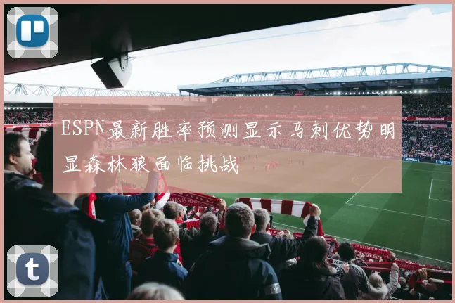 ESPN最新胜率预测显示马刺优势明显森林狼面临挑战