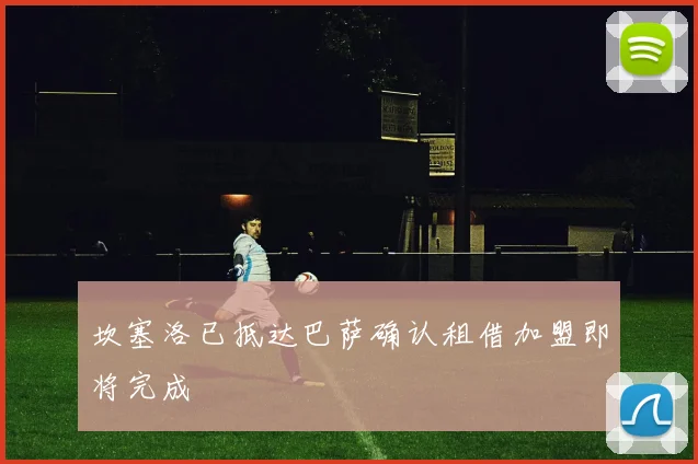 坎塞洛已抵达巴萨确认租借加盟即将完成