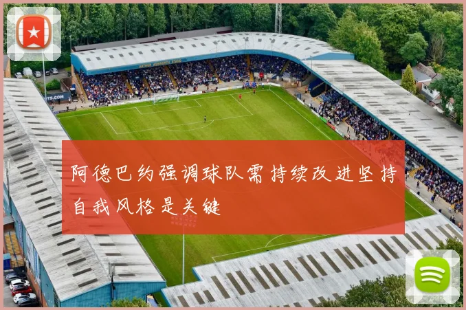 阿德巴约强调球队需持续改进坚持自我风格是关键