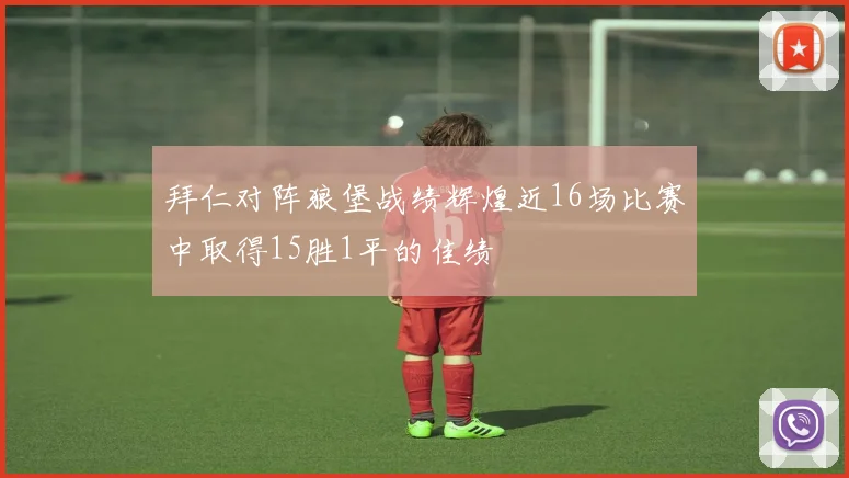 拜仁对阵狼堡战绩辉煌近16场比赛中取得15胜1平的佳绩