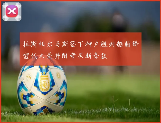 拉斯帕尔马斯签下神户胜利船前锋宫代大圣并附带买断条款