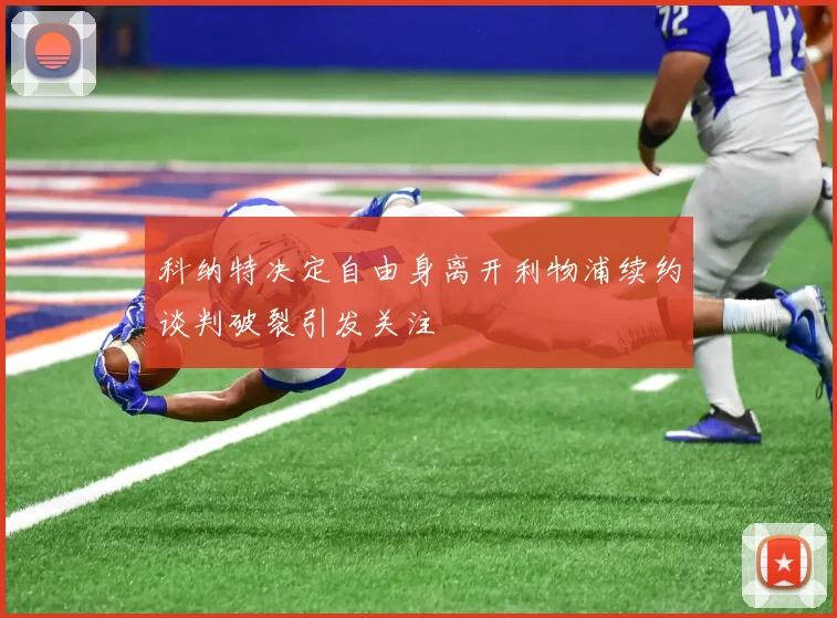 科纳特决定自由身离开利物浦续约谈判破裂引发关注