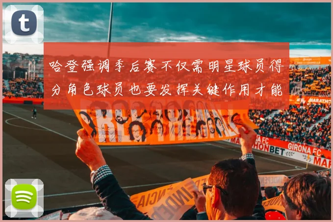 哈登强调季后赛不仅需明星球员得分角色球员也要发挥关键作用才能取胜