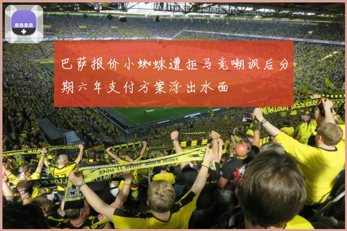 巴萨报价小蜘蛛遭拒马竞嘲讽后分期六年支付方案浮出水面